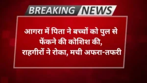 Agra news- आगरा में पिता ने बच्चों को पुल से फेंकने की कोशिश की, राहगीरों ने रोका, मची अफरा-तफरी