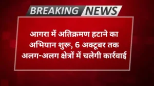 Agra news आगरा में अतिक्रमण हटाने का अभियान शुरू, 6 अक्टूबर तक अलग-अलग क्षेत्रों में चलेगी कार्रवाई