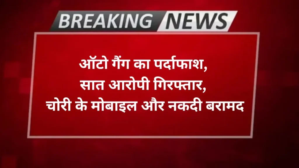 Agra news ऑटो गैंग का पर्दाफाश, सात आरोपी गिरफ्तार, चोरी के मोबाइल और नकदी बरामद