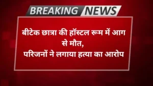 Agra news बीटेक छात्रा की हॉस्टल रूम में आग से मौत, परिजनों ने लगाया हत्या का आरोप