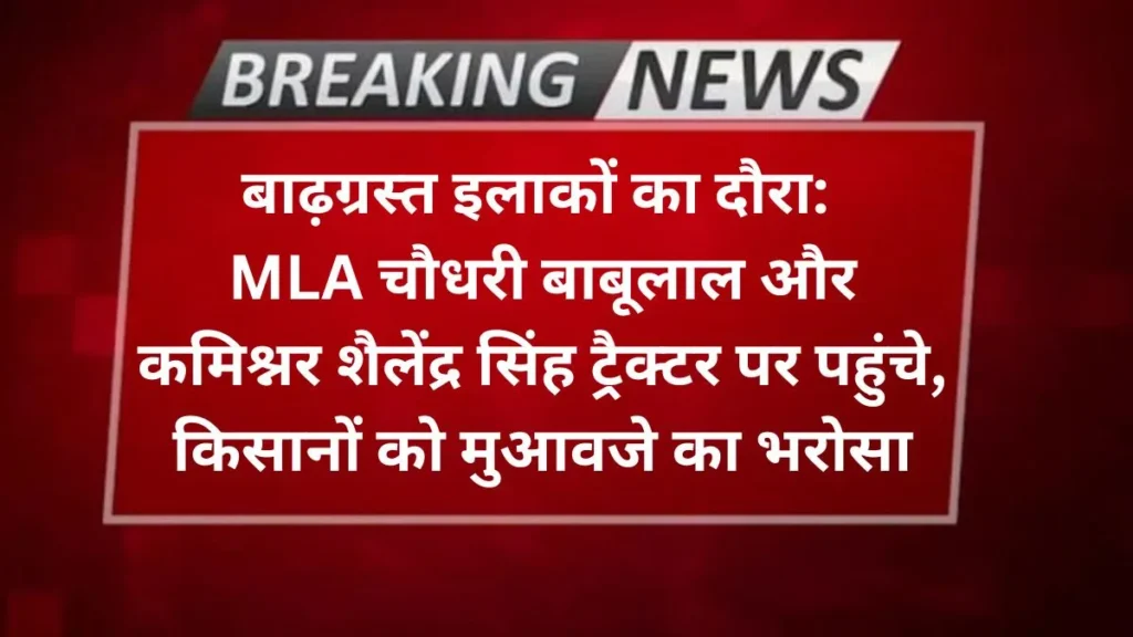 Agra news बाढ़ग्रस्त इलाकों का दौरा: MLA चौधरी बाबूलाल और कमिश्नर शैलेंद्र सिंह ट्रैक्टर पर पहुंचे, किसानों को मुआवजे का भरोसा