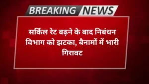 Agra news- सर्किल रेट बढ़ने के बाद निबंधन विभाग को झटका, बैनामों में भारी गिरावट