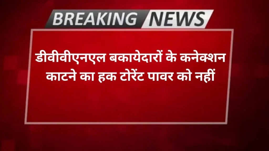 Agra news डीवीवीएनएल बकायेदारों के कनेक्शन काटने का हक टोरेंट पावर को नहीं