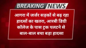 Agra news आगरा में जर्जर सड़कों से बढ़ रहा हादसों का खतरा, आरबी डिग्री कॉलेज के पास ट्रक पलटने से बाल-बाल बचा बड़ा हादसा