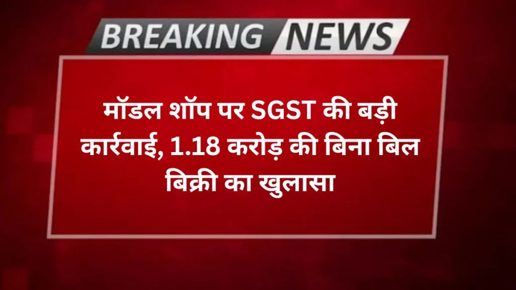Agranews मॉडल शॉप पर SGST की बड़ी कार्रवाई, 1.18 करोड़ की बिना बिल बिक्री का खुलासा