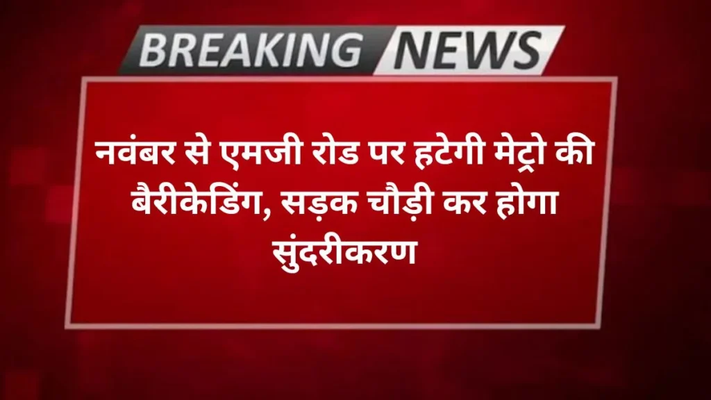 Agra news- नवंबर से एमजी रोड पर हटेगी मेट्रो की बैरीकेडिंग, सड़क चौड़ी कर होगा सुंदरीकरण