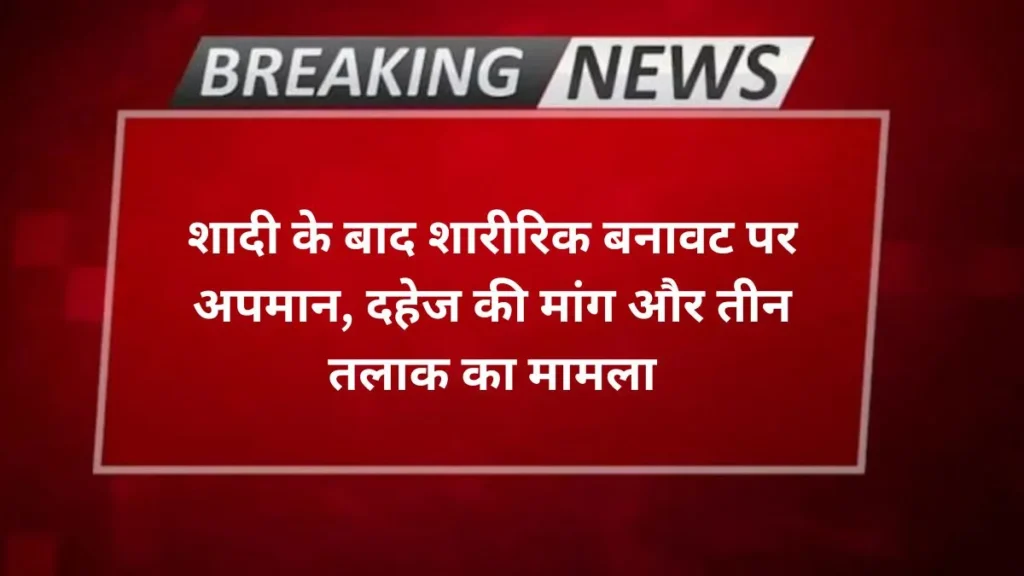 Agra news शादी के बाद शारीरिक बनावट पर अपमान, दहेज की मांग और तीन तलाक का मामला