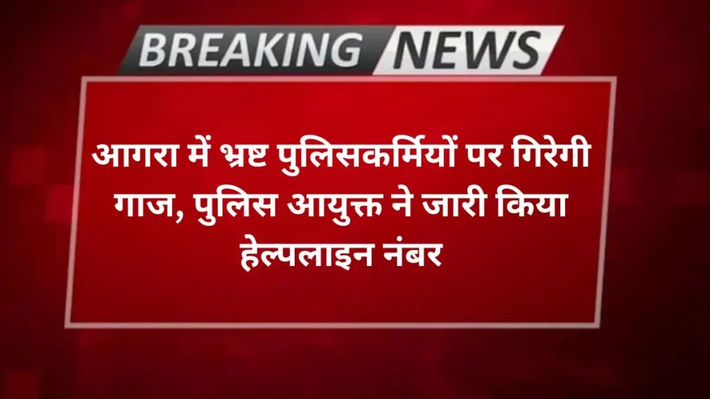 Agra news आगरा में भ्रष्ट पुलिसकर्मियों पर गिरेगी गाज, पुलिस आयुक्त ने जारी किया हेल्पलाइन नंबर