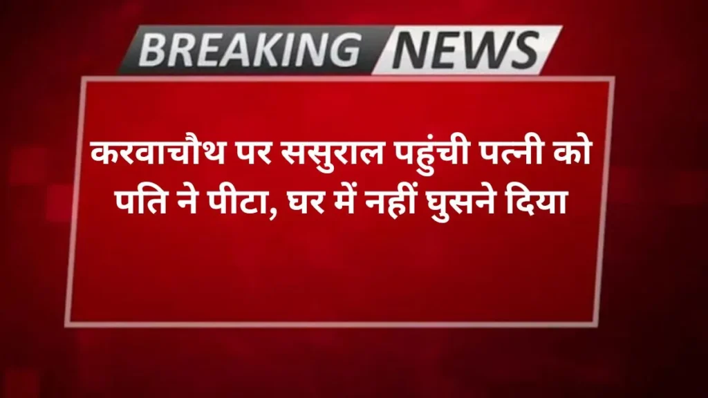Agra news- करवाचौथ पर ससुराल पहुंची पत्नी को पति ने पीटा, घर में नहीं घुसने दिया
