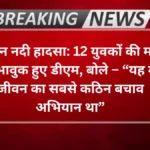Agra news- उटंगन नदी हादसा: 12 युवकों की मौत पर भावुक हुए डीएम, बोले – “यह मेरे जीवन का सबसे कठिन बचाव अभियान था”